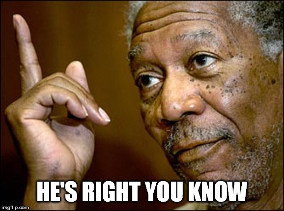 Morgan Freeman pointing | HE'S RIGHT YOU KNOW | image tagged in morgan freeman pointing | made w/ Imgflip meme maker