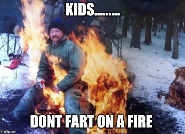 farts and fire | KIDS......... DONT FART ON A FIRE | image tagged in fire | made w/ Imgflip meme maker