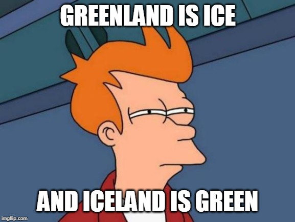 The North pole is south and the South pole is north | GREENLAND IS ICE; AND ICELAND IS GREEN | image tagged in memes,futurama fry,greenland,iceland,pole | made w/ Imgflip meme maker