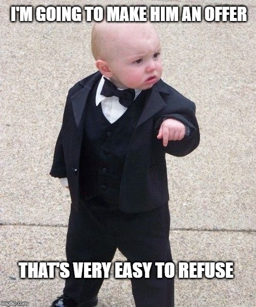Baby Godfather | I'M GOING TO MAKE HIM AN OFFER; THAT'S VERY EASY TO REFUSE | image tagged in memes,baby godfather | made w/ Imgflip meme maker