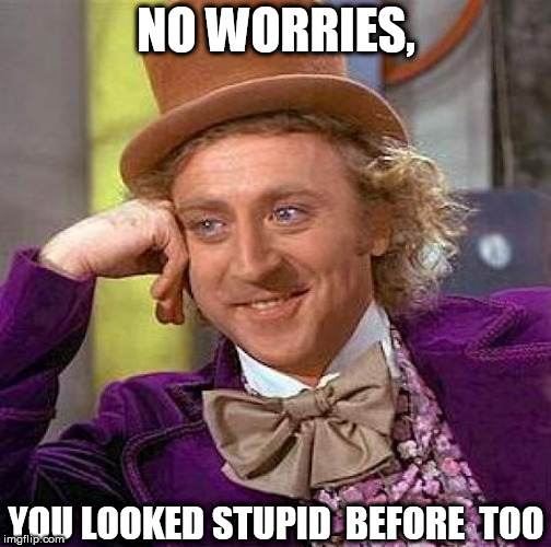 Creepy Condescending Wonka Meme | NO WORRIES, YOU LOOKED STUPID  BEFORE  TOO | image tagged in memes,creepy condescending wonka | made w/ Imgflip meme maker