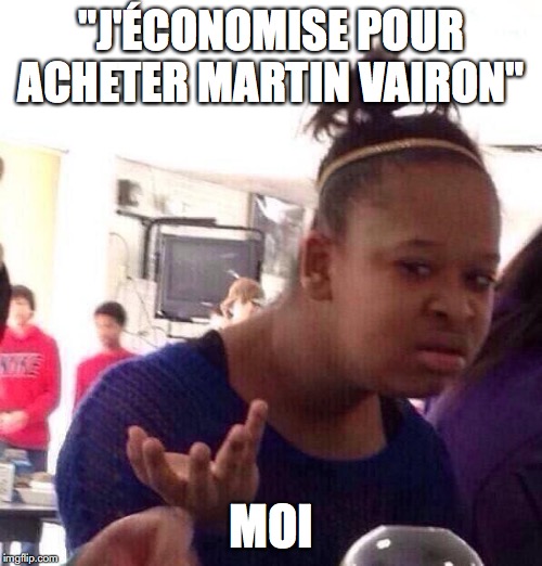 Black Girl Wat Meme | "J'ÉCONOMISE POUR ACHETER MARTIN VAIRON"; MOI | image tagged in memes,black girl wat | made w/ Imgflip meme maker
