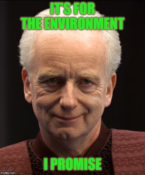 Friendly Emperor Palpatine | IT'S FOR THE ENVIRONMENT; I PROMISE | image tagged in friendly emperor palpatine | made w/ Imgflip meme maker