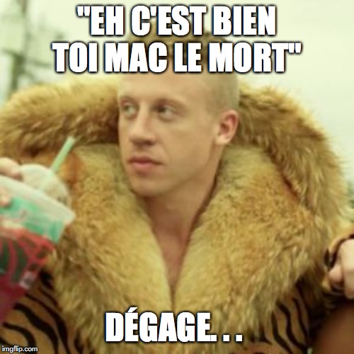 Macklemore Thrift Store Meme | "EH C'EST BIEN TOI MAC LE MORT"; DÉGAGE. . . | image tagged in memes,macklemore thrift store | made w/ Imgflip meme maker