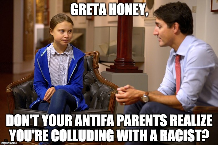 Today Greta sat down with Justine. | GRETA HONEY, DON'T YOUR ANTIFA PARENTS REALIZE
YOU'RE COLLUDING WITH A RACIST? | image tagged in greta thunberg,justin trudeau,racist | made w/ Imgflip meme maker