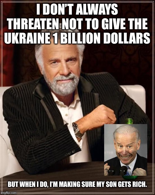 The Most Interesting Man In The World Meme | I DON’T ALWAYS THREATEN NOT TO GIVE THE UKRAINE 1 BILLION DOLLARS; BUT WHEN I DO, I’M MAKING SURE MY SON GETS RICH. | image tagged in memes,the most interesting man in the world | made w/ Imgflip meme maker