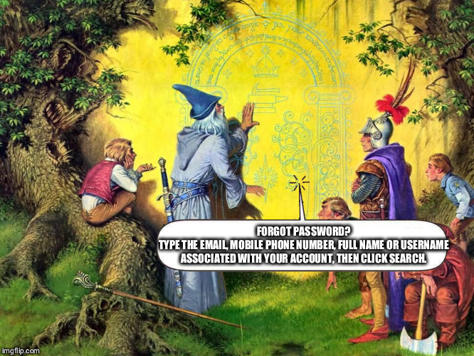 Gandalf password error | FORGOT PASSWORD?
TYPE THE EMAIL, MOBILE PHONE NUMBER, FULL NAME OR USERNAME ASSOCIATED WITH YOUR ACCOUNT, THEN CLICK SEARCH. | image tagged in gandalf password error | made w/ Imgflip meme maker