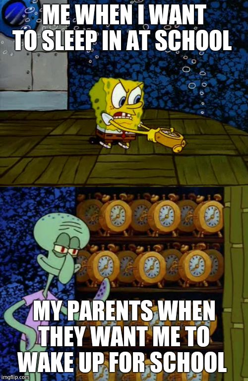 Spongebob vs Squidward Alarm Clocks | ME WHEN I WANT TO SLEEP IN AT SCHOOL; MY PARENTS WHEN THEY WANT ME TO WAKE UP FOR SCHOOL | image tagged in spongebob vs squidward alarm clocks | made w/ Imgflip meme maker
