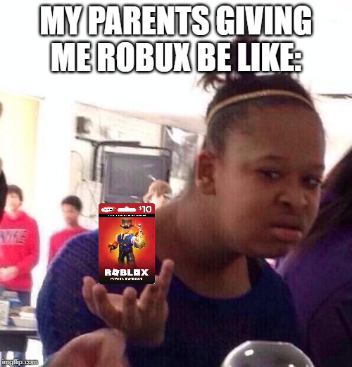 Black Girl Wat | MY PARENTS GIVING ME ROBUX BE LIKE: | image tagged in memes,black girl wat | made w/ Imgflip meme maker