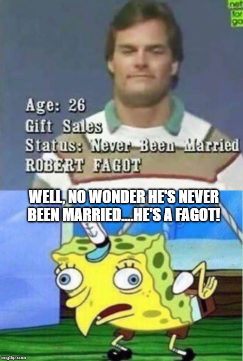 Unfortunate Names are Unfortunate | WELL, NO WONDER HE'S NEVER BEEN MARRIED....HE'S A FAGOT! | image tagged in memes,mocking spongebob | made w/ Imgflip meme maker