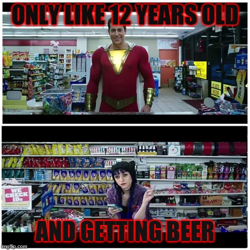 Shazam beer scene | ONLY LIKE 12 YEARS OLD; AND GETTING BEER | image tagged in shazam beer scene | made w/ Imgflip meme maker