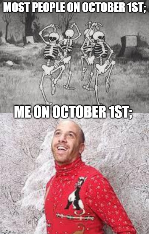 MOST PEOPLE ON OCTOBER 1ST;; ME ON OCTOBER 1ST; | image tagged in christmas sweater,spooky scary | made w/ Imgflip meme maker