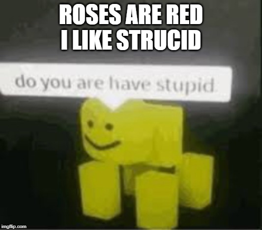 do you are have stupid | ROSES ARE RED
I LIKE STRUCID | image tagged in do you are have stupid | made w/ Imgflip meme maker
