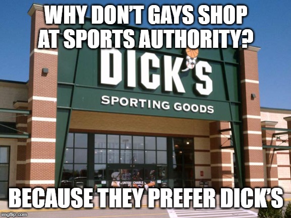 It's a Life Choice | WHY DON’T GAYS SHOP AT SPORTS AUTHORITY? BECAUSE THEY PREFER DICK’S | image tagged in dick's sporting goods store | made w/ Imgflip meme maker