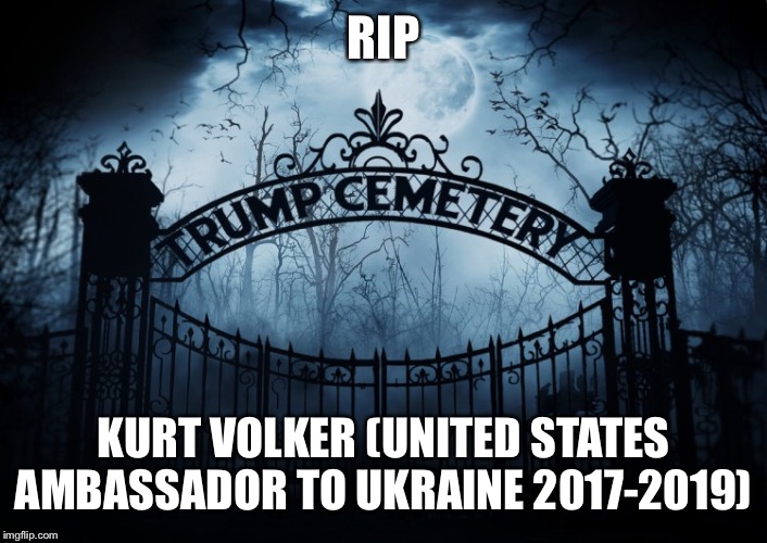 RIP Kurt Volker | RIP; KURT VOLKER (UNITED STATES AMBASSADOR TO UKRAINE 2017-2019) | image tagged in rip,ambassador to ukraine,kurt volker,trump administration,ukraine,scandal | made w/ Imgflip meme maker