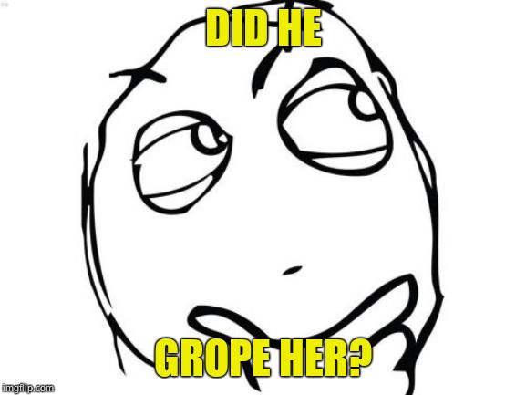 Question Rage Face Meme | DID HE GROPE HER? | image tagged in memes,question rage face | made w/ Imgflip meme maker