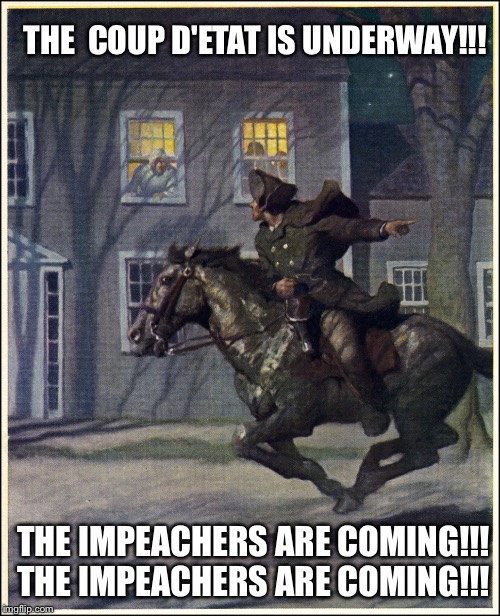 Paul Revere | THE  COUP D'ETAT IS UNDERWAY!!! THE IMPEACHERS ARE COMING!!! THE IMPEACHERS ARE COMING!!! | image tagged in paul revere | made w/ Imgflip meme maker