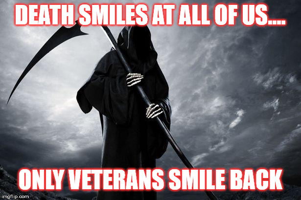 Death | DEATH SMILES AT ALL OF US.... ONLY VETERANS SMILE BACK | image tagged in death | made w/ Imgflip meme maker