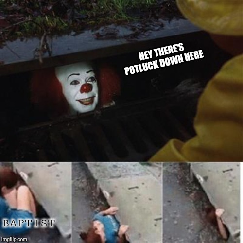 pennywise in sewer | HEY THERE'S POTLUCK DOWN HERE; BAPTIST | image tagged in pennywise in sewer | made w/ Imgflip meme maker