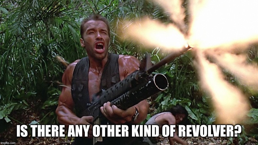 Arnold Schwarzenegger M16A2\w203 Grenade Launcher - Preditor Go  | IS THERE ANY OTHER KIND OF REVOLVER? | image tagged in arnold schwarzenegger m16a2w203 grenade launcher - preditor go | made w/ Imgflip meme maker