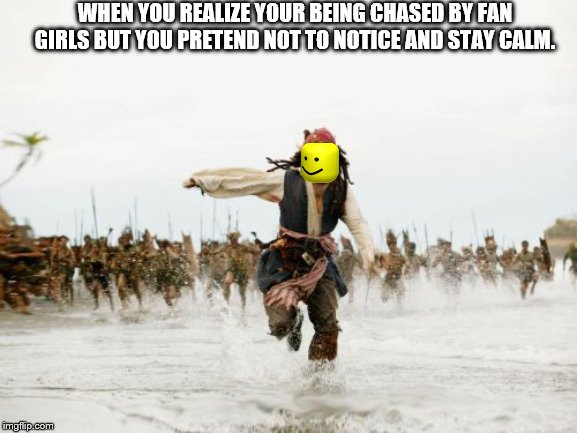 Jack Sparrow Being Chased | WHEN YOU REALIZE YOUR BEING CHASED BY FAN GIRLS BUT YOU PRETEND NOT TO NOTICE AND STAY CALM. | image tagged in memes,jack sparrow being chased | made w/ Imgflip meme maker