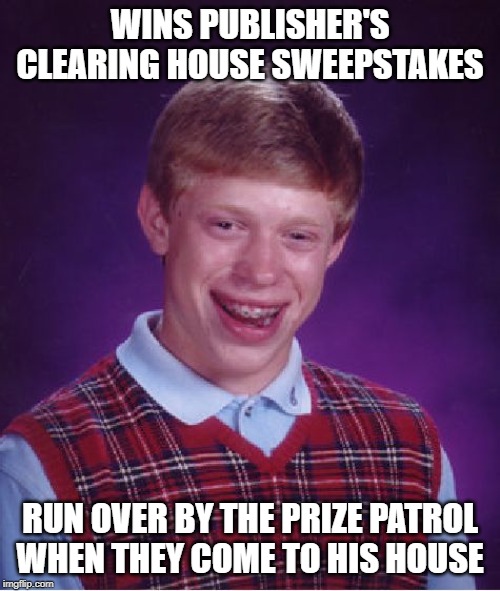 When They Show Up At Your Door... | WINS PUBLISHER'S CLEARING HOUSE SWEEPSTAKES; RUN OVER BY THE PRIZE PATROL WHEN THEY COME TO HIS HOUSE | image tagged in memes,bad luck brian | made w/ Imgflip meme maker