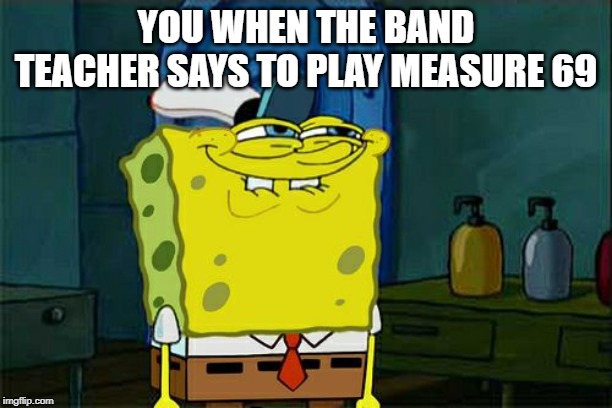Don't You Squidward Meme | YOU WHEN THE BAND TEACHER SAYS TO PLAY MEASURE 69 | image tagged in memes,dont you squidward | made w/ Imgflip meme maker