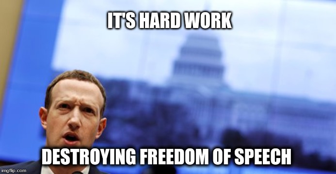 Facebook is in Full CENSORSHIP MODE! | IT'S HARD WORK; DESTROYING FREEDOM OF SPEECH | image tagged in facebook,censorship,corruption,freedom of speech,no internet,no | made w/ Imgflip meme maker