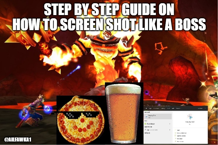 Step by step guide on how to screen shot like a boss | STEP BY STEP GUIDE ON HOW TO SCREEN SHOT LIKE A BOSS; @AILFAWKA1 | image tagged in gaming,gamer,world of warcraft,pizza,beer | made w/ Imgflip meme maker
