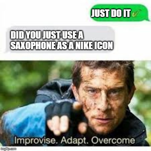 Just Do It _/ | JUST DO IT; DID YOU JUST USE A SAXOPHONE AS A NIKE ICON | image tagged in nike,just do it | made w/ Imgflip meme maker