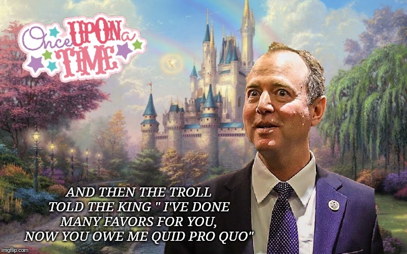 Adam Schiff has landed a new series on Showtime called Fairy Tale Theater | AND THEN THE TROLL TOLD THE KING " I'VE DONE MANY FAVORS FOR YOU, NOW YOU OWE ME QUID PRO QUO" | image tagged in adam schiff,fairy tales,cnn fake news,trump impeachment,stupid liberals,corruption | made w/ Imgflip meme maker