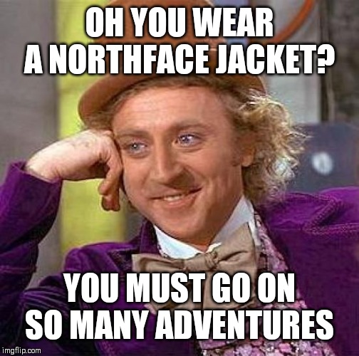 Creepy Condescending Wonka | OH YOU WEAR A NORTHFACE JACKET? YOU MUST GO ON SO MANY ADVENTURES | image tagged in memes,creepy condescending wonka | made w/ Imgflip meme maker