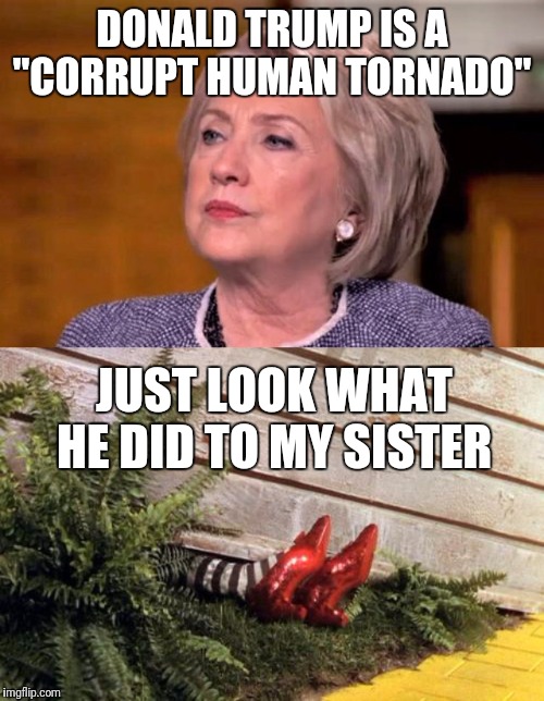 Where's my kettle? | DONALD TRUMP IS A "CORRUPT HUMAN TORNADO"; JUST LOOK WHAT HE DID TO MY SISTER | image tagged in hillary clinton,wicked witch | made w/ Imgflip meme maker