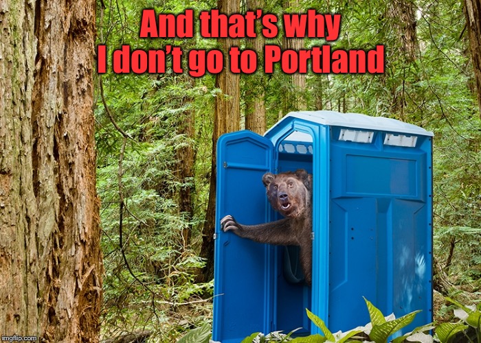 Outhouse Bear | And that’s why I don’t go to Portland | image tagged in outhouse bear | made w/ Imgflip meme maker