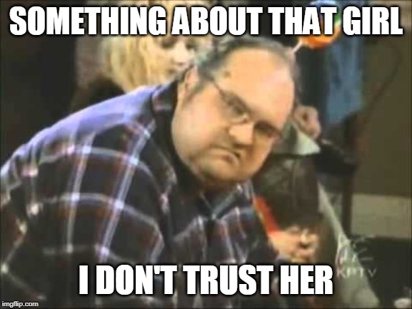 SOMETHING ABOUT THAT GIRL I DON'T TRUST HER | made w/ Imgflip meme maker