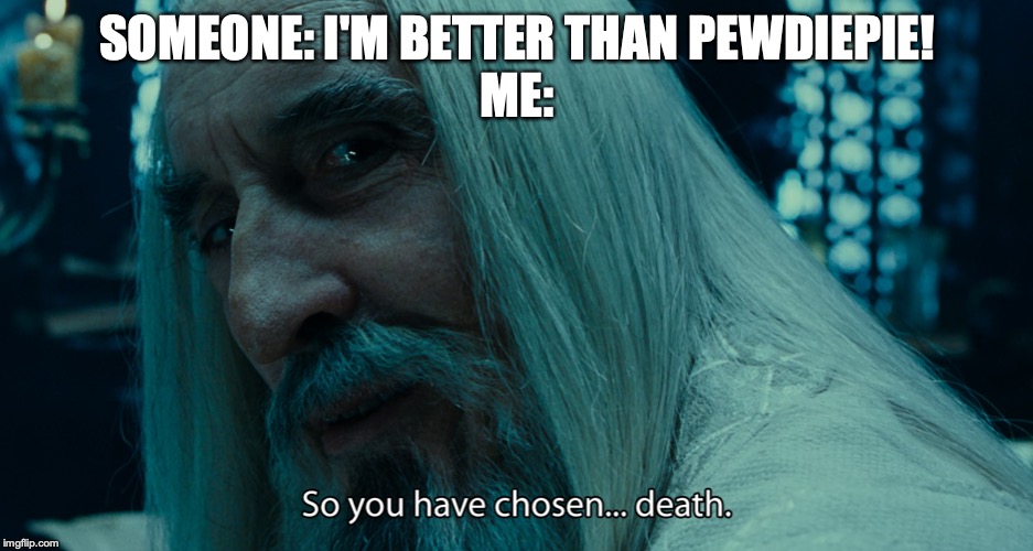 SOMEONE: I'M BETTER THAN PEWDIEPIE!
ME: | image tagged in pewdiepie | made w/ Imgflip meme maker