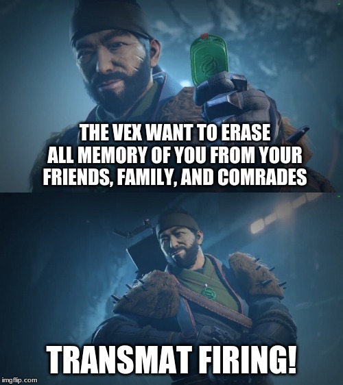 Drifter's fun facts | THE VEX WANT TO ERASE ALL MEMORY OF YOU FROM YOUR FRIENDS, FAMILY, AND COMRADES; TRANSMAT FIRING! | image tagged in drifter's fun facts | made w/ Imgflip meme maker