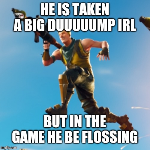 Jonesy | HE IS TAKEN A BIG DUUUUUMP IRL BUT IN THE GAME HE BE FLOSSING | image tagged in jonesy | made w/ Imgflip meme maker