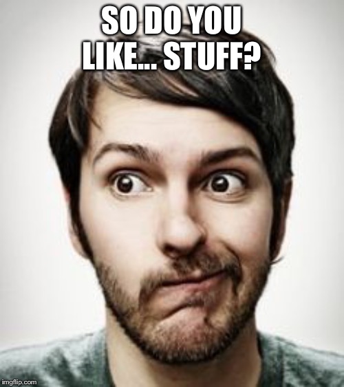 Emotionally Awkward Expression  | SO DO YOU LIKE... STUFF? | image tagged in emotionally awkward expression | made w/ Imgflip meme maker