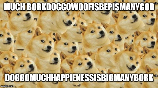 Multi Doge Meme | MUCH BORKDOGGOWOOFISBEPISMANYGOD; DOGGOMUCHHAPPIENESSISBIGMANYBORK | image tagged in memes,multi doge | made w/ Imgflip meme maker