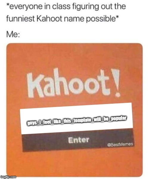 yay yay yay | guys_i_feel_like_this_template_will_be_popular | image tagged in blank kahoot name | made w/ Imgflip meme maker