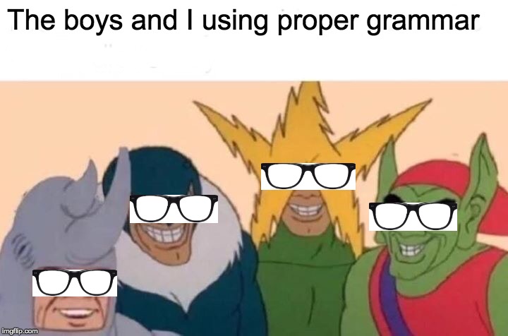 Me And The Boys Meme | The boys and I using proper grammar | image tagged in memes,me and the boys | made w/ Imgflip meme maker