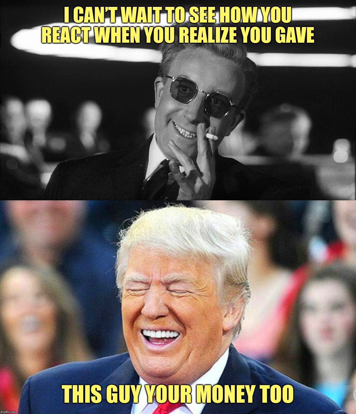I CAN’T WAIT TO SEE HOW YOU REACT WHEN YOU REALIZE YOU GAVE THIS GUY YOUR MONEY TOO | image tagged in trump laughing | made w/ Imgflip meme maker