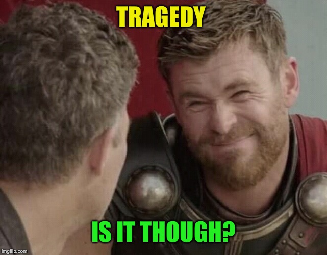 Is it though | TRAGEDY IS IT THOUGH? | image tagged in is it though | made w/ Imgflip meme maker