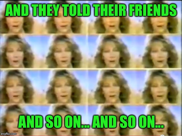 AND THEY TOLD THEIR FRIENDS AND SO ON... AND SO ON... | made w/ Imgflip meme maker