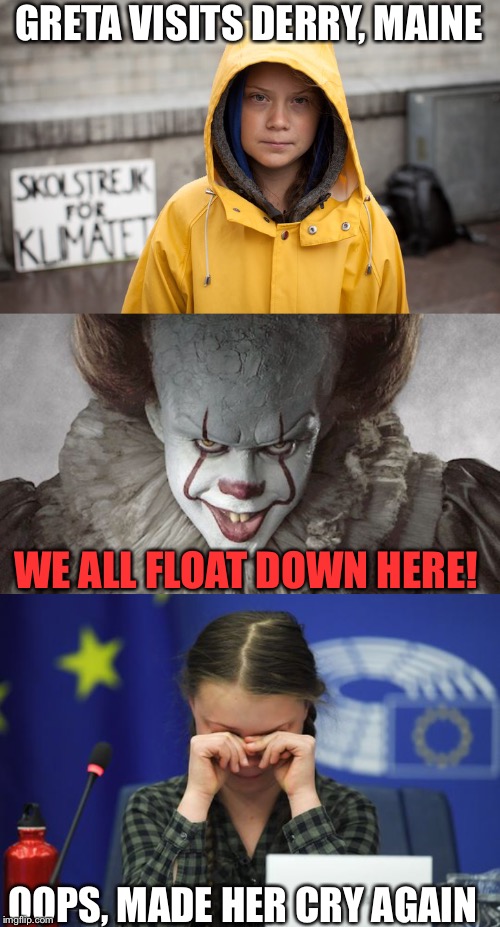 GRETA VISITS DERRY, MAINE; WE ALL FLOAT DOWN HERE! OOPS, MADE HER CRY AGAIN | image tagged in greta,climate change,it,crying | made w/ Imgflip meme maker