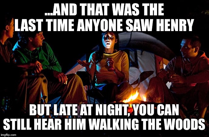 Scary Story | ...AND THAT WAS THE LAST TIME ANYONE SAW HENRY BUT LATE AT NIGHT, YOU CAN STILL HEAR HIM WALKING THE WOODS | image tagged in scary story | made w/ Imgflip meme maker