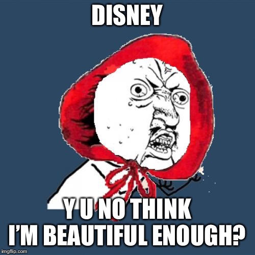 Red Riding Hood Y U No | DISNEY Y U NO THINK I’M BEAUTIFUL ENOUGH? | image tagged in red riding hood y u no | made w/ Imgflip meme maker