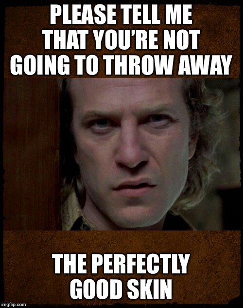 Buffalo Bill, Are you serious?,,, | PLEASE TELL ME THAT YOU’RE NOT GOING TO THROW AWAY THE PERFECTLY GOOD SKIN | image tagged in buffalo bill are you serious | made w/ Imgflip meme maker