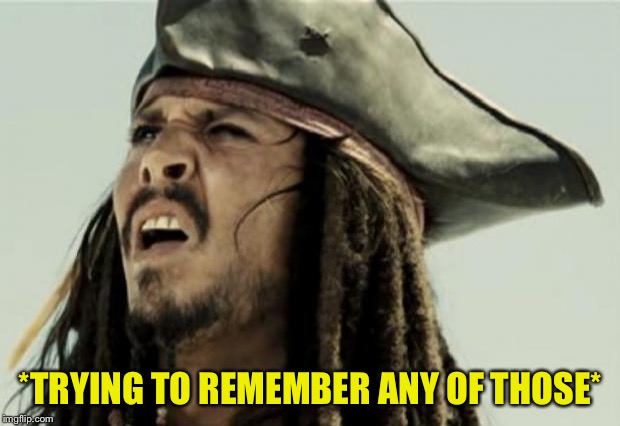 confused dafuq jack sparrow what | *TRYING TO REMEMBER ANY OF THOSE* | image tagged in confused dafuq jack sparrow what | made w/ Imgflip meme maker